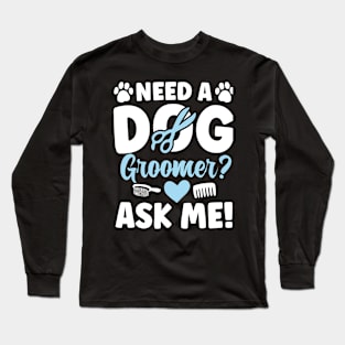 Need a Dog Groomer Ask Me Long Sleeve T-Shirt